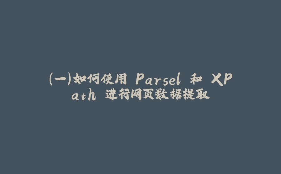 (一)如何使用 Parsel 和 XPath 进行网页数据提取 - 拾光赋-拾光赋
