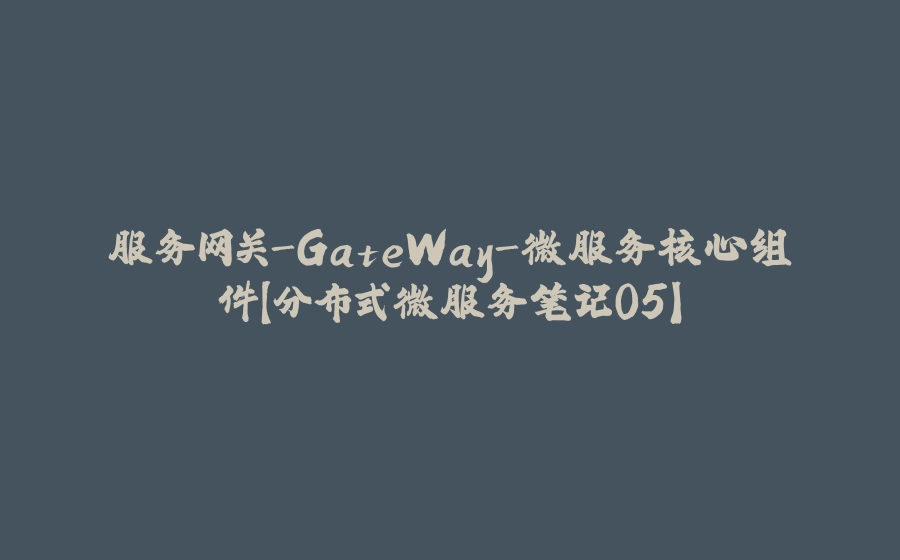 服务网关-GateWay-微服务核心组件【分布式微服务笔记05】 - 拾光赋-拾光赋