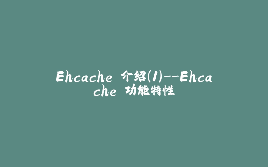 Ehcache 介绍(1)-Ehcache 功能特性 - 拾光赋-拾光赋