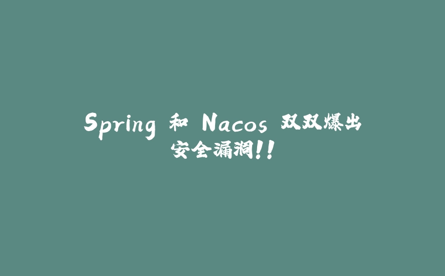 Spring 和 Nacos 双双爆出安全漏洞！！ - 拾光赋-拾光赋