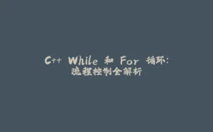 C++ While 和 For 循环：流程控制全解析-拾光赋