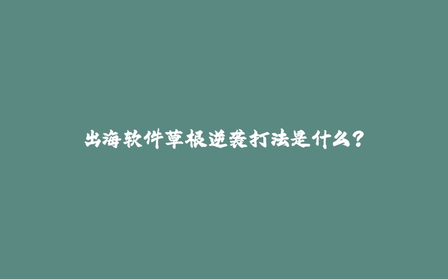 出海软件草根逆袭打法是什么？ - 拾光赋-拾光赋