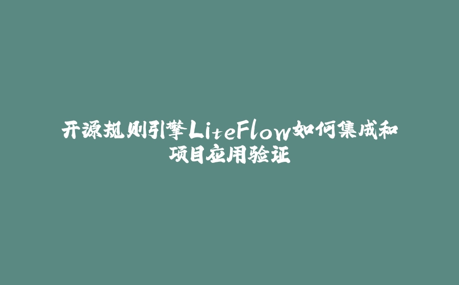 开源规则引擎LiteFlow如何集成和项目应用验证 - 拾光赋-拾光赋