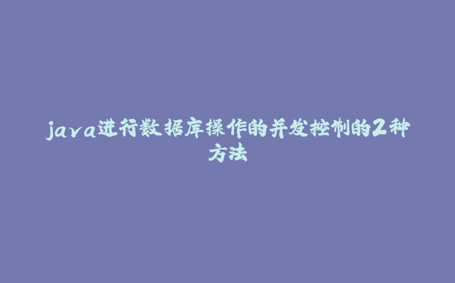 java进行数据库操作的并发控制的2种方法 - 拾光赋-拾光赋