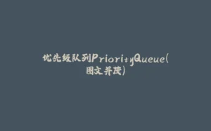 优先级队列PriorityQueue(图文并茂)-拾光赋