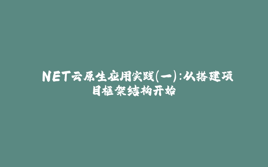 .NET云原生应用实践（一）：从搭建项目框架结构开始 - 拾光赋-拾光赋