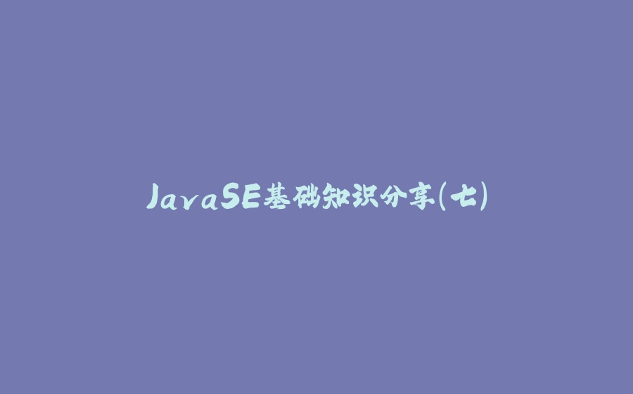 JavaSE基础知识分享(七) - 拾光赋-拾光赋