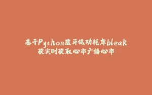 基于Python蓝牙低功耗库bleak获实时获取心率广播心率-拾光赋