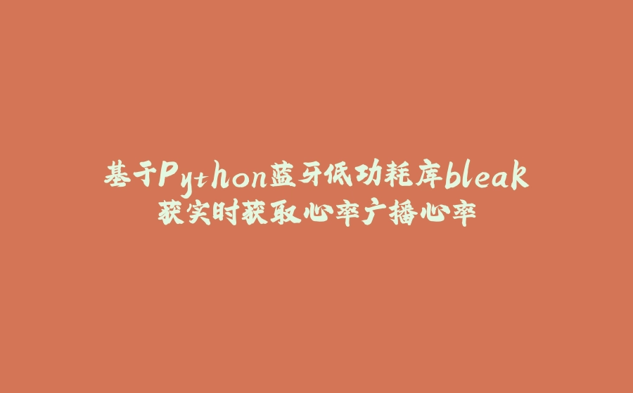基于Python蓝牙低功耗库bleak获实时获取心率广播心率 - 拾光赋-拾光赋