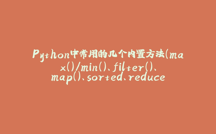 Python中常用的几个内置方法（max()/min()、filter()、map()、sorted、reduce()） - 拾光赋-拾光赋