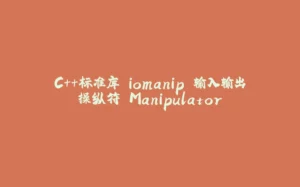 C++标准库 iomanip 输入输出操纵符 Manipulator-拾光赋
