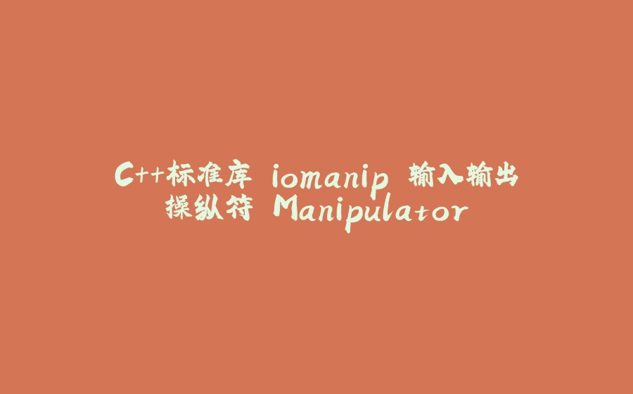 C++标准库 iomanip 输入输出操纵符 Manipulator - 拾光赋-拾光赋