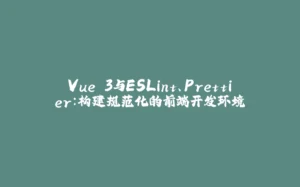 Vue 3与ESLint、Prettier：构建规范化的前端开发环境-拾光赋