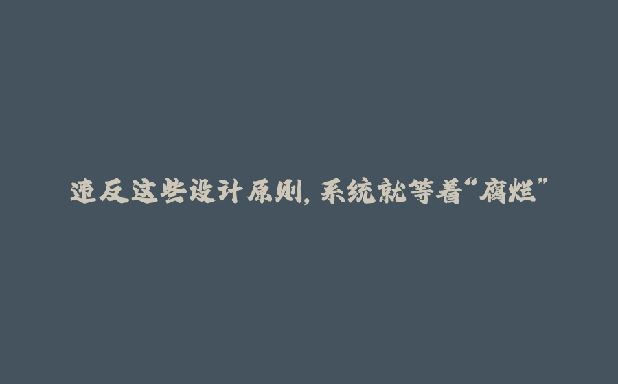 违反这些设计原则，系统就等着“腐烂” - 拾光赋-拾光赋
