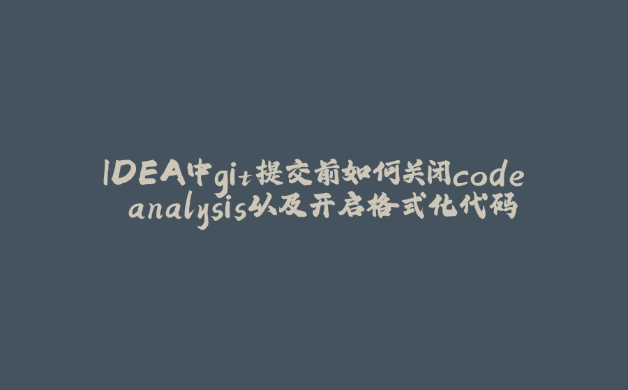 IDEA中git提交前如何关闭code analysis以及开启格式化代码 - 拾光赋-拾光赋