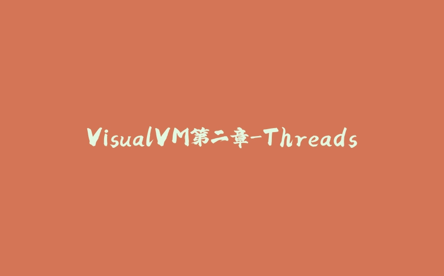 VisualVM第二章-Threads - 拾光赋-拾光赋
