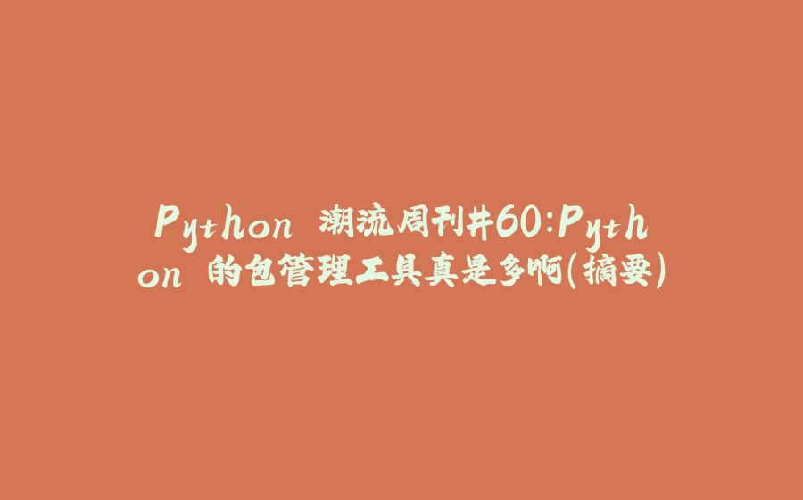 Python 潮流周刊#60：Python 的包管理工具真是多啊（摘要） - 拾光赋-拾光赋
