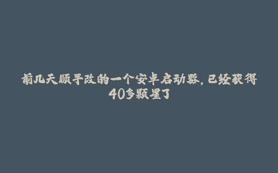 前几天顺手改的一个安卓启动器，已经获得40多颗星了 - 拾光赋-拾光赋