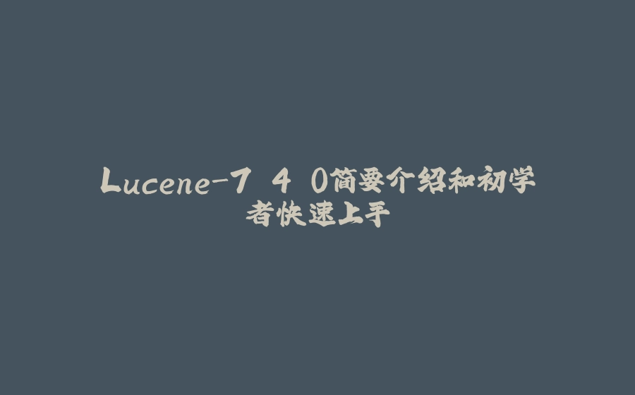 Lucene-7.4.0简要介绍和初学者快速上手 - 拾光赋-拾光赋
