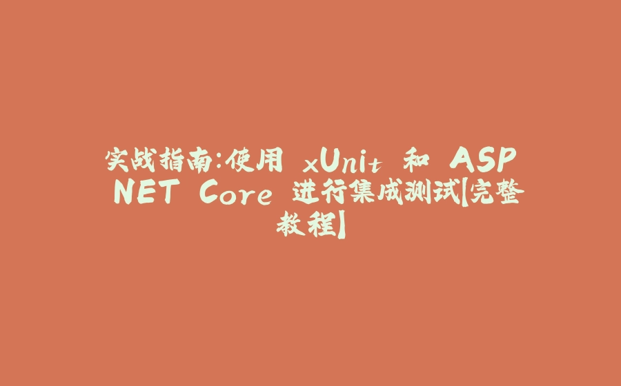 实战指南：使用 xUnit 和 ASP.NET Core 进行集成测试【完整教程】 - 拾光赋-拾光赋