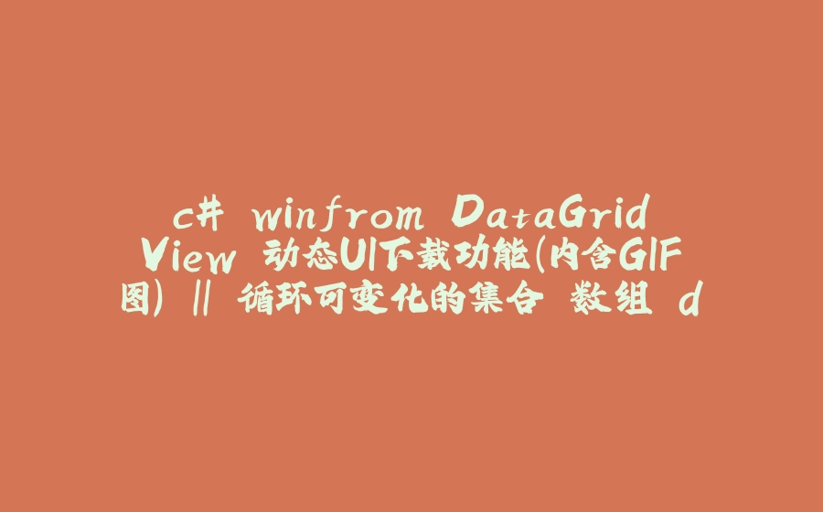 c# winfrom DataGridView 动态UI下载功能(内含GIF图) || 循环可变化的集合 数组 datatable 等 - 拾光赋-拾光赋