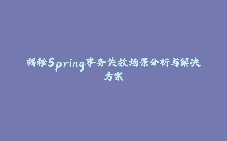 揭秘Spring事务失效场景分析与解决方案 - 拾光赋-拾光赋