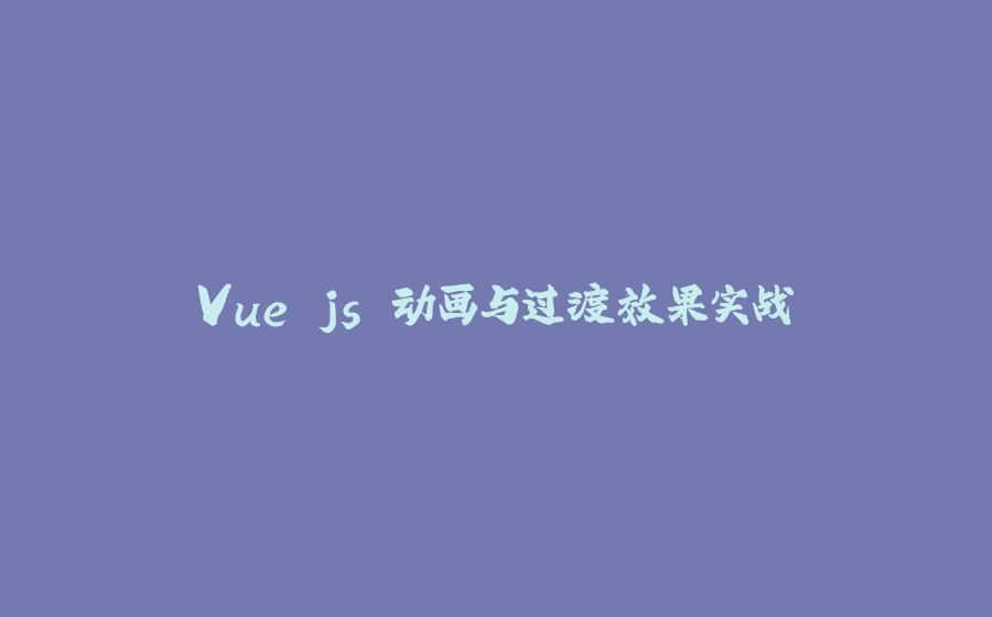 Vue.js 动画与过渡效果实战 - 拾光赋-拾光赋
