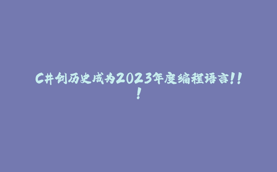C#创历史成为2023年度编程语言！！！ - 拾光赋-拾光赋