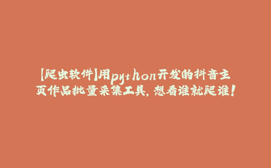 【爬虫软件】用python开发的抖音主页作品批量采集工具，想看谁就爬谁！ - 拾光赋-拾光赋