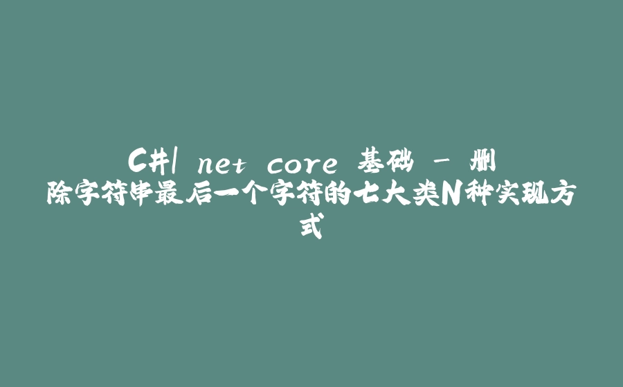 C#|.net core 基础 - 删除字符串最后一个字符的七大类N种实现方式 - 拾光赋-拾光赋