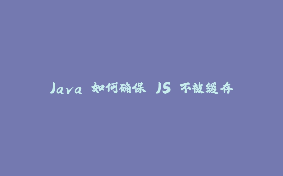 Java 如何确保 JS 不被缓存 - 拾光赋-拾光赋