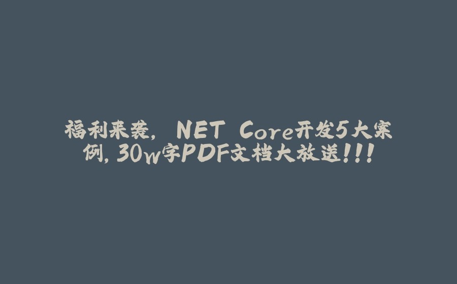 福利来袭，.NET Core开发5大案例，30w字PDF文档大放送！！！ - 拾光赋-拾光赋
