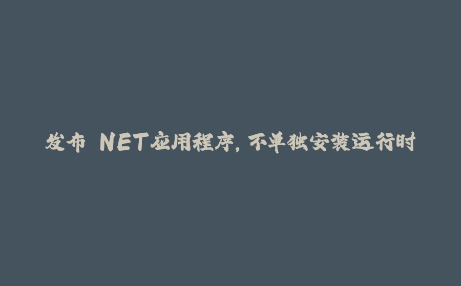 发布.NET应用程序，不单独安装运行时 - 拾光赋-拾光赋