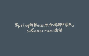 Spring的Bean生命周期中@PostConstruct注解-拾光赋
