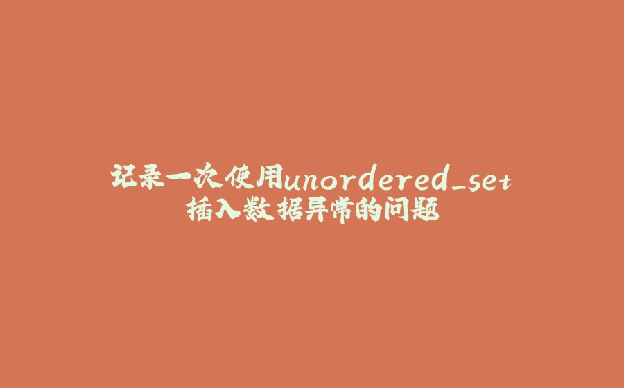 记录一次使用unordered_set插入数据异常的问题 - 拾光赋-拾光赋