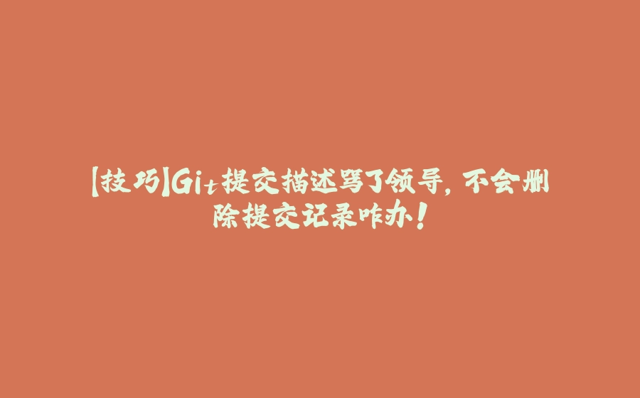 【技巧】Git提交描述骂了领导，不会删除提交记录咋办！ - 拾光赋-拾光赋