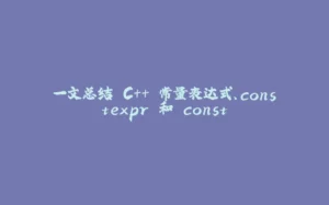 一文总结 C++ 常量表达式、constexpr 和 const-拾光赋