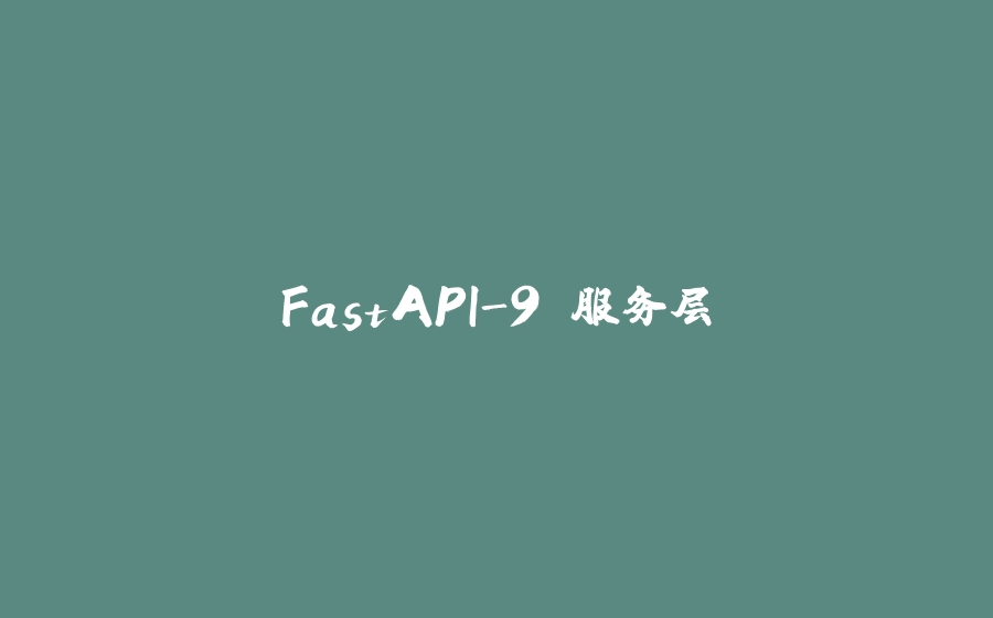 FastAPI-9 服务层 - 拾光赋-拾光赋