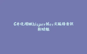 C#使用WhisperNet实现语音识别功能-拾光赋