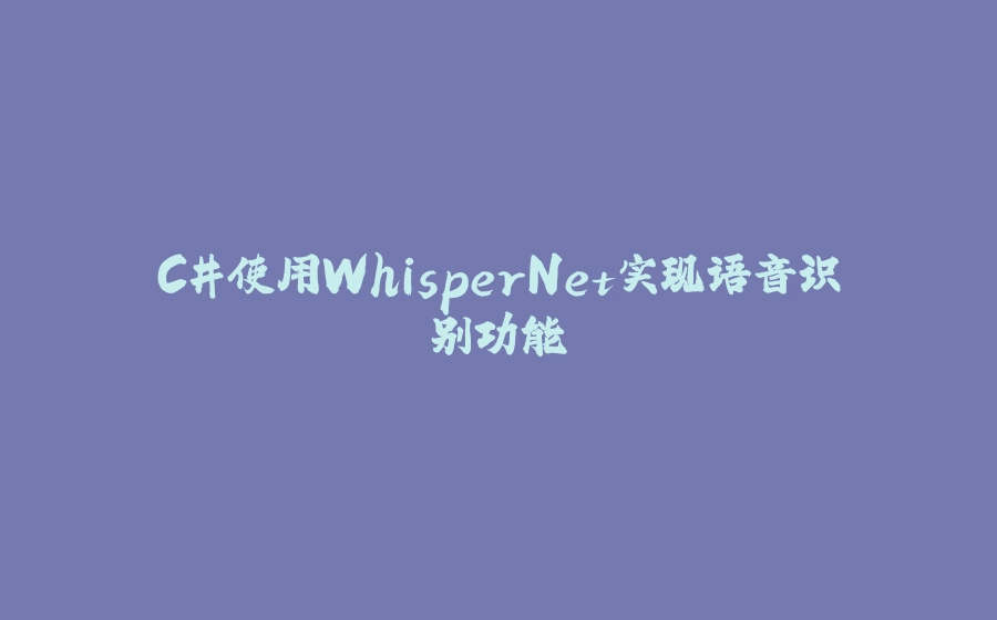 C#使用WhisperNet实现语音识别功能 - 拾光赋-拾光赋