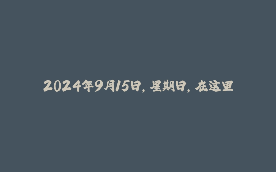 2024年9月15日，星期日，在这里每天60秒读懂世界！ - 拾光赋-拾光赋