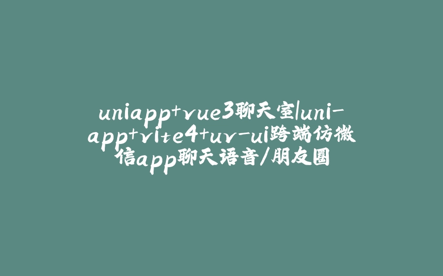 uniapp+vue3聊天室|uni-app+vite4+uv-ui跨端仿微信app聊天语音/朋友圈 - 拾光赋-拾光赋