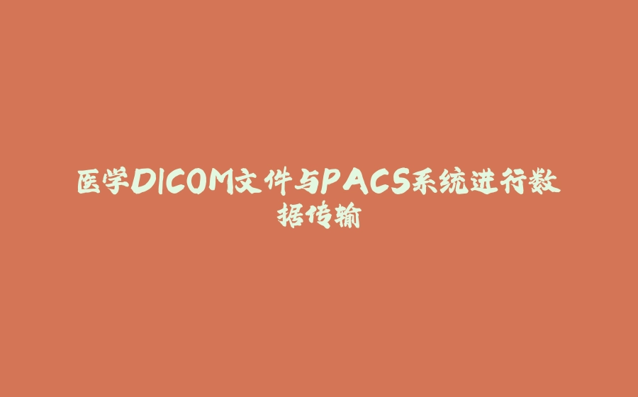 医学DICOM文件与PACS系统进行数据传输 - 拾光赋-拾光赋