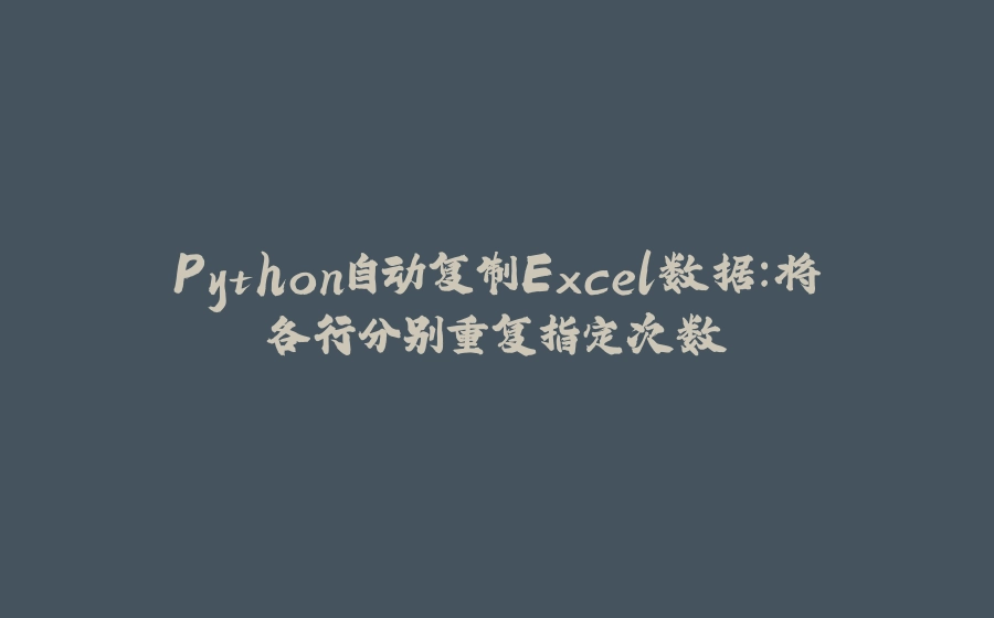 Python自动复制Excel数据：将各行分别重复指定次数 - 拾光赋-拾光赋