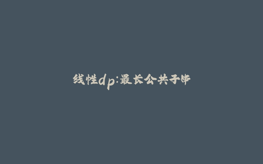 线性dp：最长公共子串 - 拾光赋-拾光赋