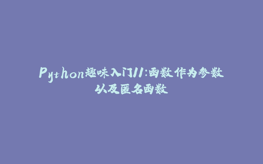 Python趣味入门11:函数作为参数以及匿名函数 - 拾光赋-拾光赋
