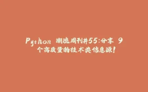Python 潮流周刊#55:分享 9 个高质量的技术类信息源!-拾光赋