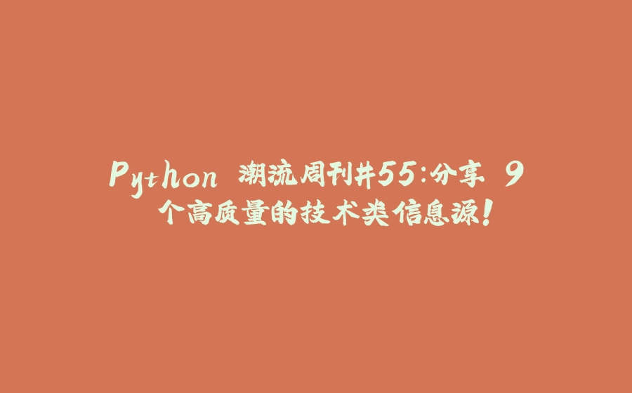 Python 潮流周刊#55：分享 9 个高质量的技术类信息源！ - 拾光赋-拾光赋