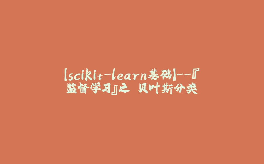 【scikit-learn基础】-『监督学习』之 贝叶斯分类 - 拾光赋-拾光赋