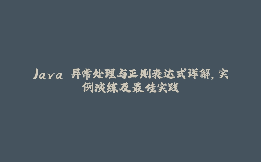 Java 异常处理与正则表达式详解，实例演练及最佳实践 - 拾光赋-拾光赋